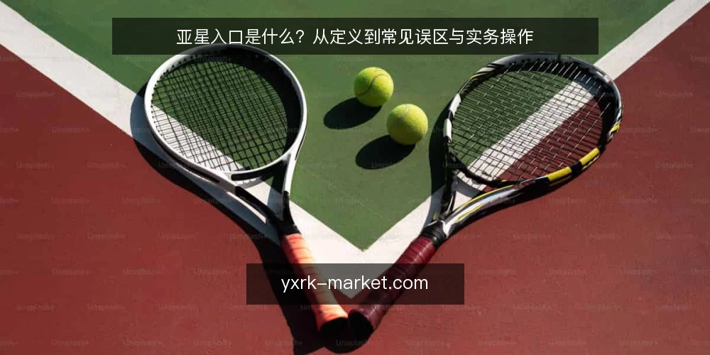 亚星入口是什么？从定义到常见误区与实务操作 — 亚星入口的定义与核心机制 配图