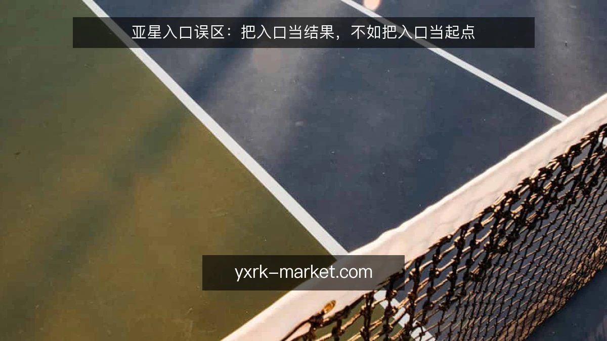 亚星入口误区:把入口当结果,不如把入口当起点