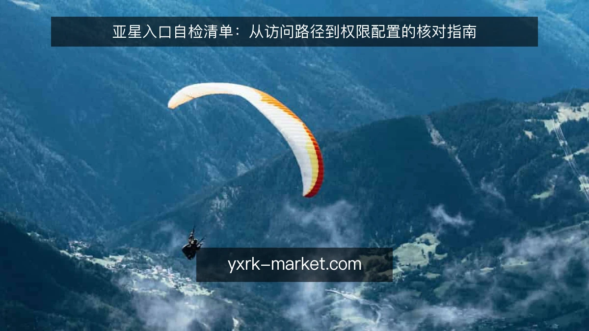亚星入口自检清单:从访问路径到权限配置的核对指南