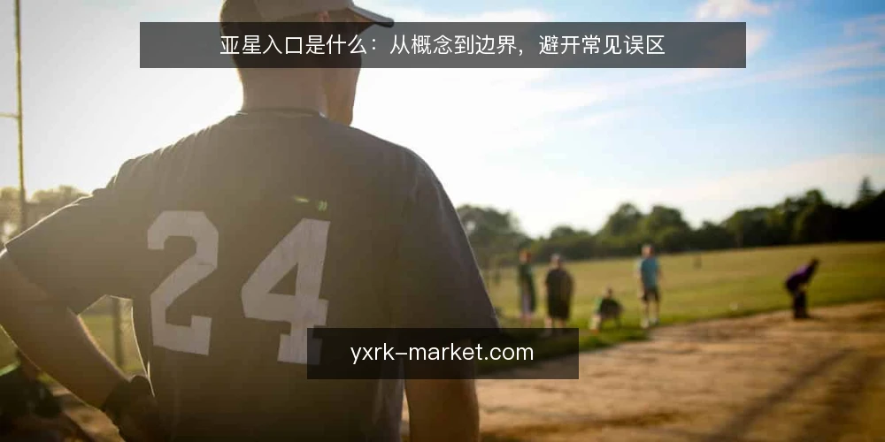 亚星入口是什么:从概念到边界,避开常见误区 — 亚星入口的定义与作用机制 配图