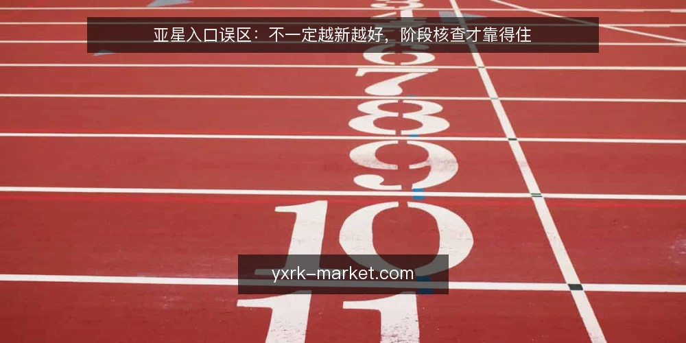 亚星入口误区:不一定越新越好,阶段核查才靠得住 — 先厘清亚星入口的常见误区 配图
