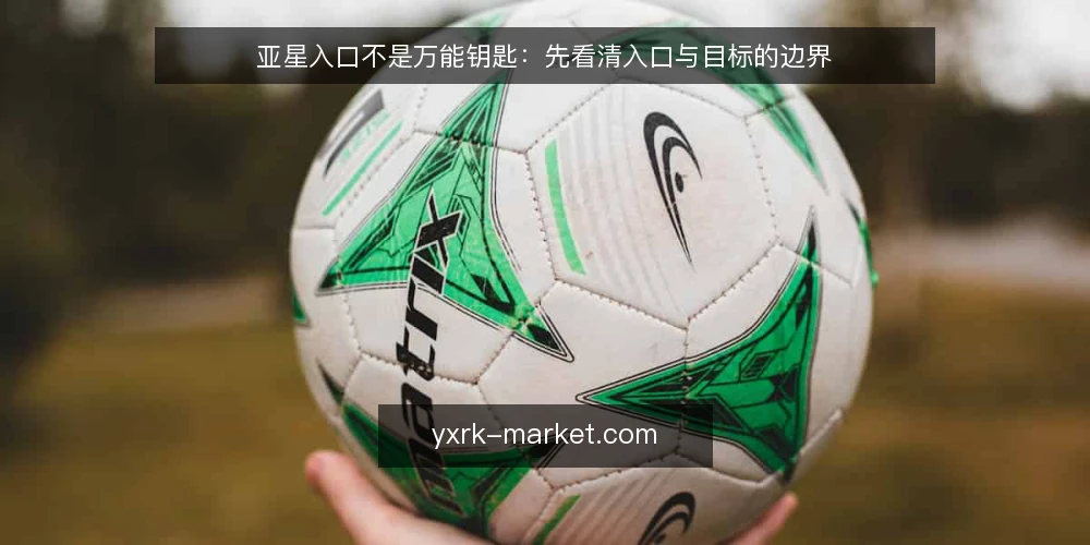 亚星入口不是万能钥匙:先看清入口与目标的边界 — 入口不是终点:先厘清亚星入口的角色 配图