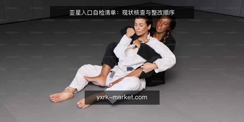 亚星入口自检清单:现状核查与整改顺序 — 为何现在需要自检 配图