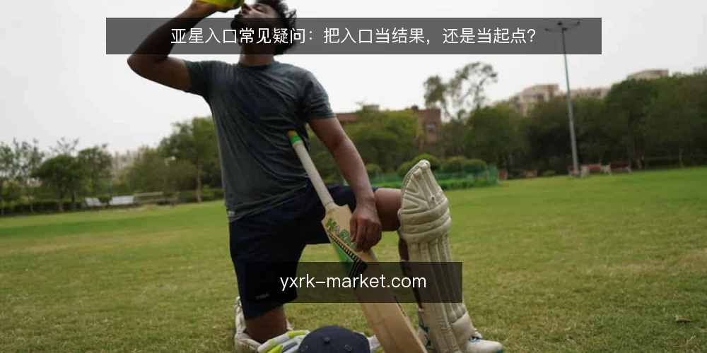 亚星入口常见疑问:把入口当结果,还是当起点? — 先厘清:亚星入口到底解决什么问题? 配图