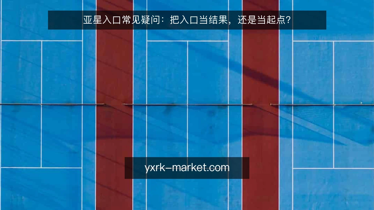亚星入口常见疑问:把入口当结果,还是当起点?