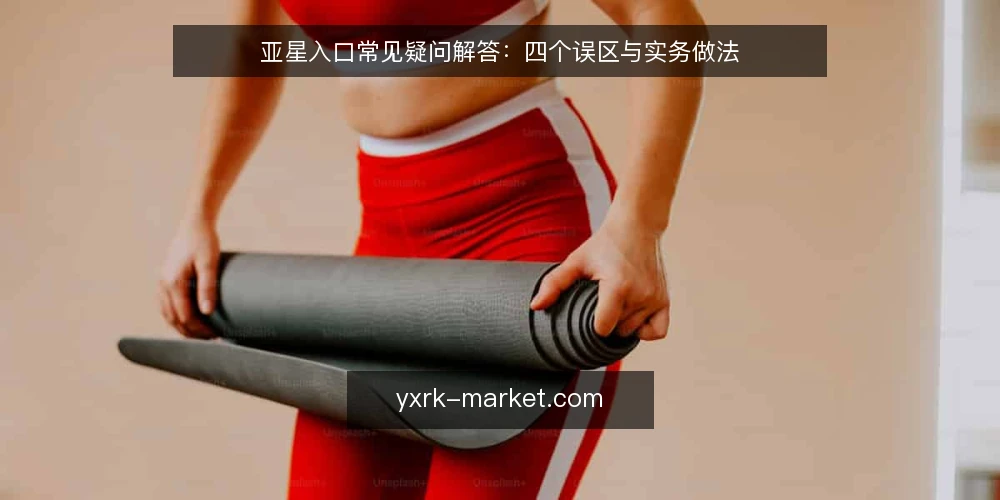 亚星入口常见疑问解答:四个误区与实务做法 — 先弄清亚星入口到底解决什么问题? 配图