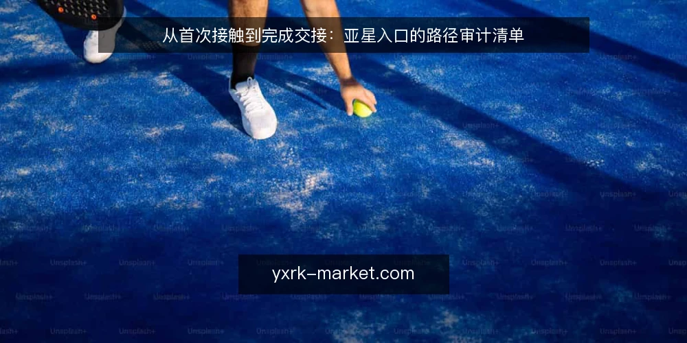 从首次接触到完成交接:亚星入口的路径审计清单 — 为什么现在该做一次路径审计 配图