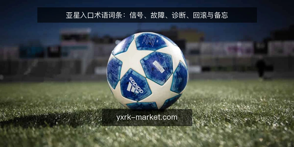 亚星入口术语词条：信号、故障、诊断、回滚与备忘 — 需要盯住的信号词条 配图