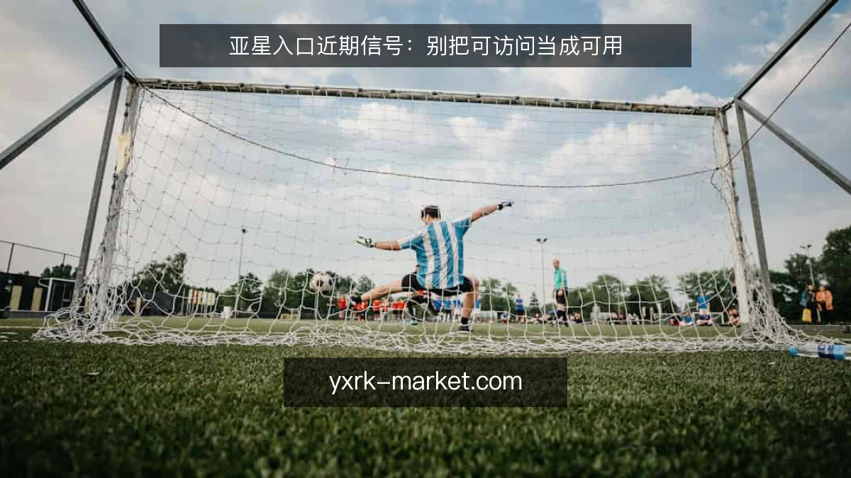 亚星入口近期信号:别把可访问当成可用
