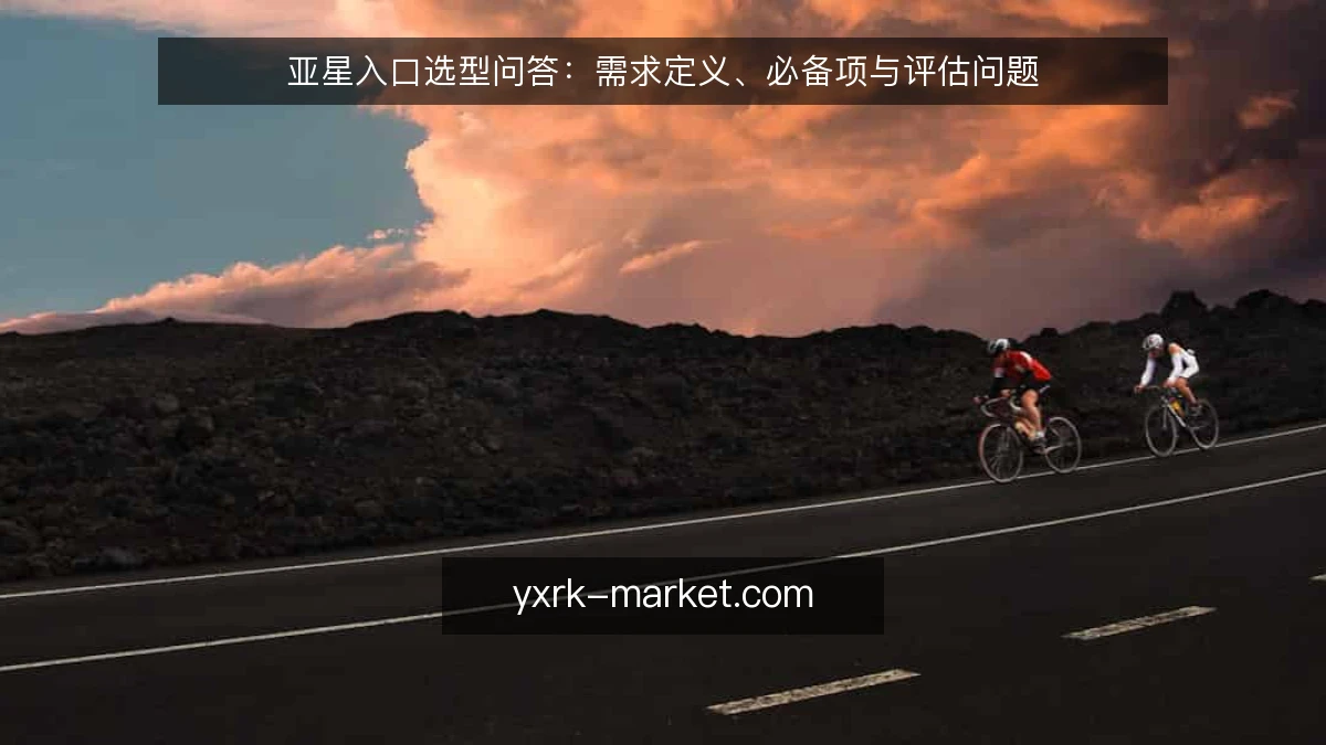 亚星入口选型问答:需求定义、必备项与评估问题