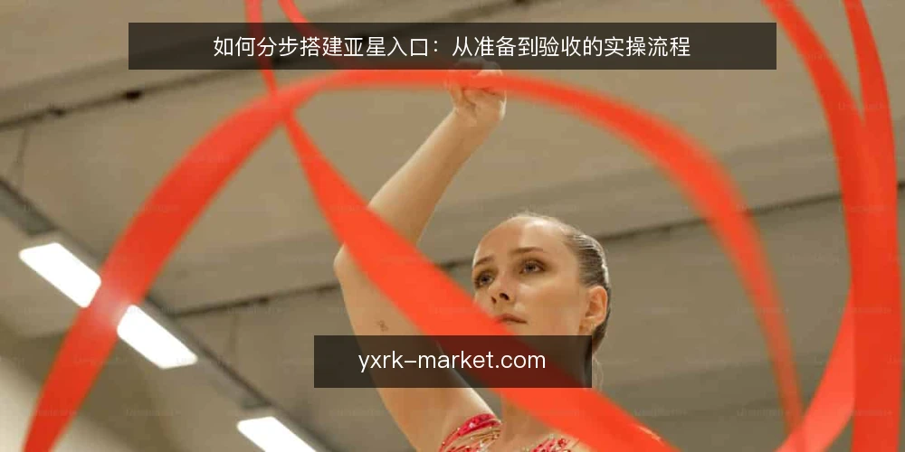 如何分步搭建亚星入口：从准备到验收的实操流程 — 第一步：准备阶段，先明确亚星入口的边界与目标 配图