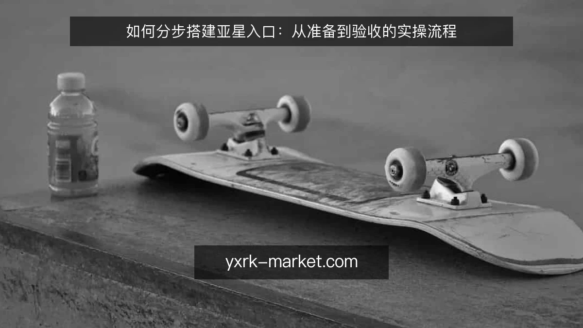 如何分步搭建亚星入口：从准备到验收的实操流程
