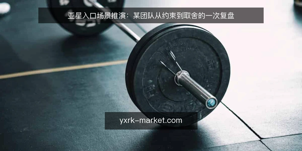 亚星入口场景推演:某团队从约束到取舍的一次复盘 — 先摆场景:任务从哪里开始 配图