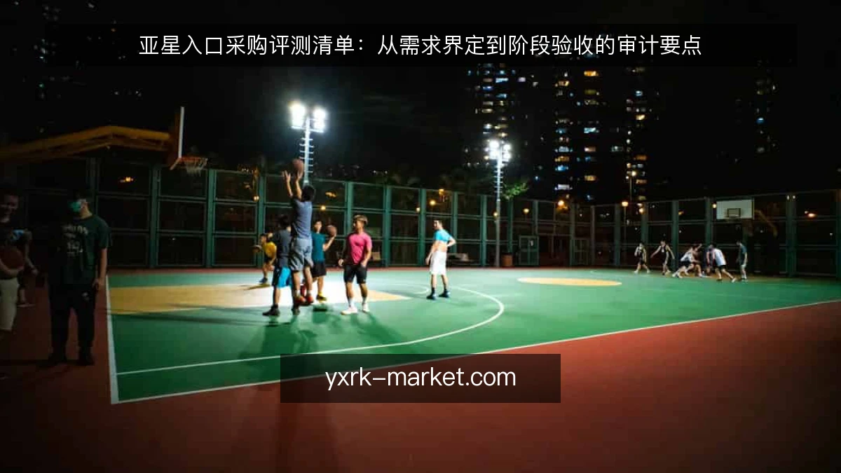 亚星入口采购评测清单:从需求界定到阶段验收的审计要点